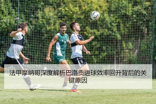 法甲摩纳哥深度解析巴洛贡进球效率回升背后的关键原因