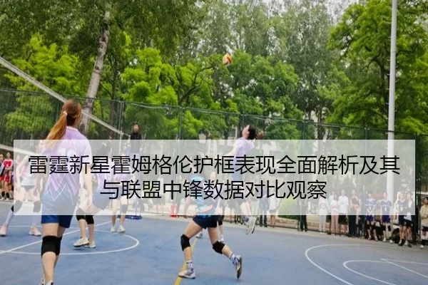 雷霆新星霍姆格伦护框表现全面解析及其与联盟中锋数据对比观察