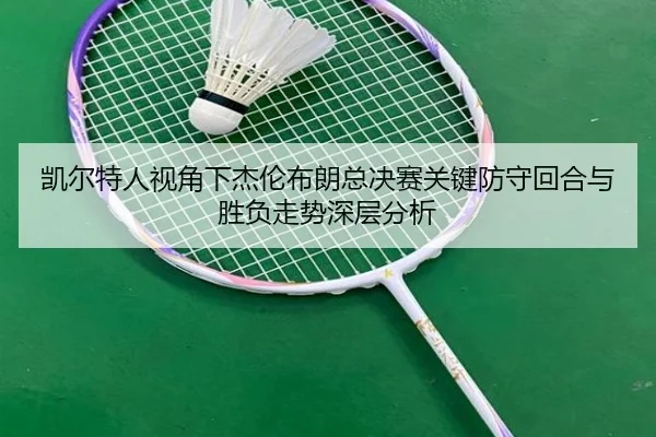 凯尔特人视角下杰伦布朗总决赛关键防守回合与胜负走势深层分析 | kaiyun