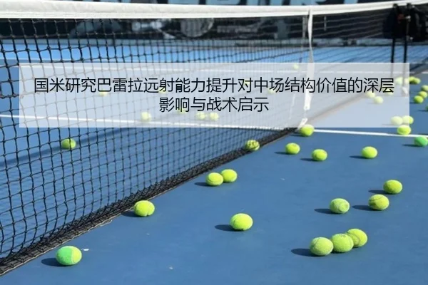 国米研究巴雷拉远射能力提升对中场结构价值的深层影响与战术启示 | kaiyun