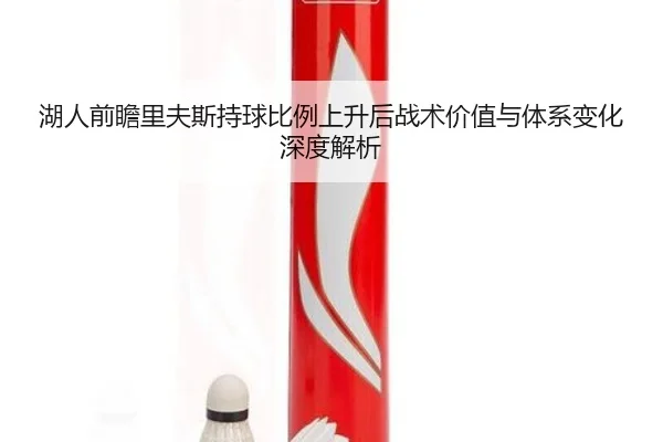 湖人前瞻里夫斯持球比例上升后战术价值与体系变化深度解析 - kaiyun