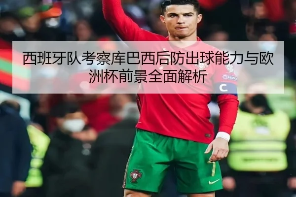西班牙队考察库巴西后防出球能力与欧洲杯前景全面解析 | kaiyun