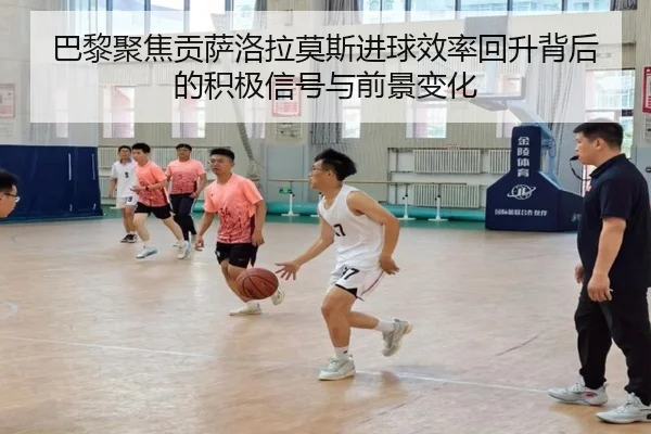 巴黎聚焦贡萨洛拉莫斯进球效率回升背后的积极信号与前景变化 | kaiyun