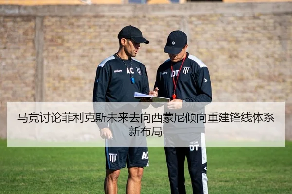 马竞讨论菲利克斯未来去向西蒙尼倾向重建锋线体系新布局