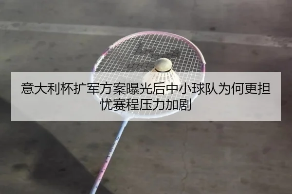 意大利杯扩军方案曝光后中小球队为何更担忧赛程压力加剧